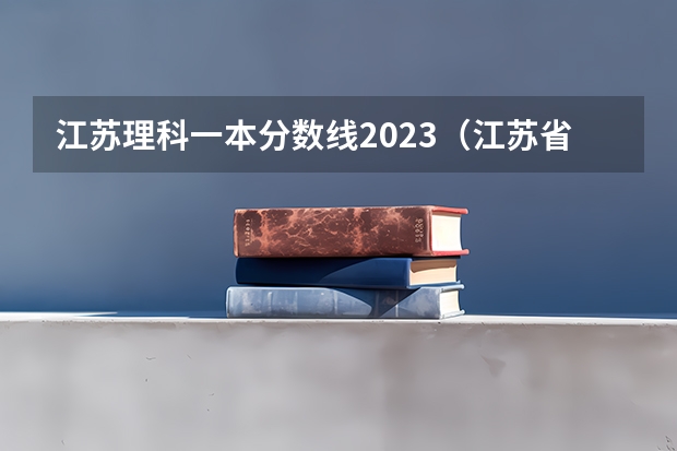 江苏理科一本分数线2023(江苏省高考分数线)