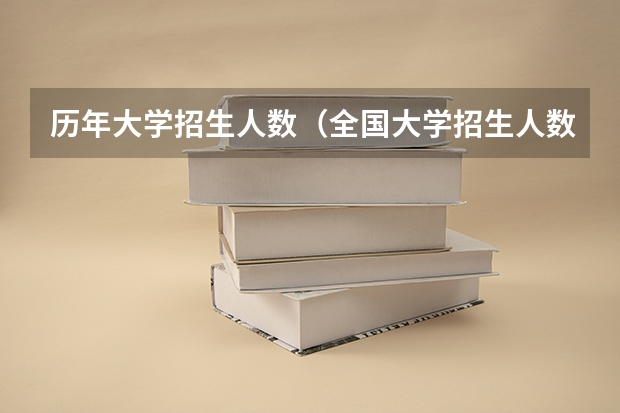 历年大学招生人数（全国大学招生人数总数）