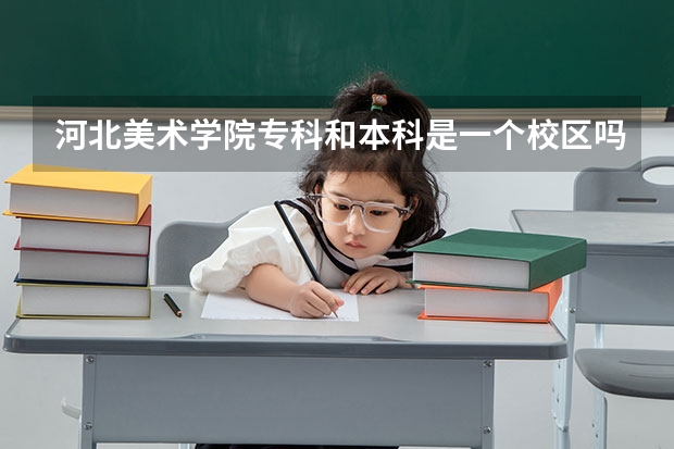 河北美术学院专科和本科是一个校区吗