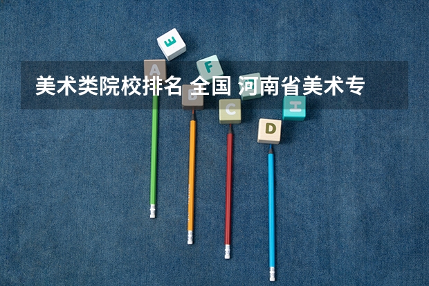 美术类院校排名 全国 河南省美术专科学校排名