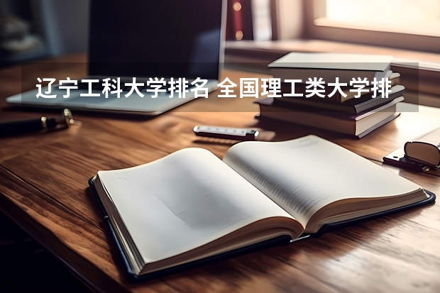 辽宁工科大学排名 全国理工类大学排名一览表