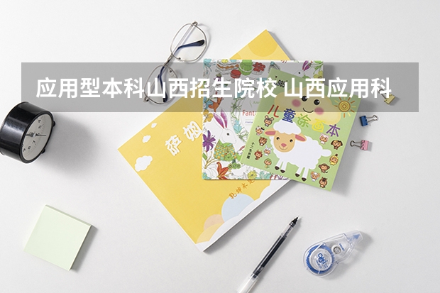 应用型本科山西招生院校 山西应用科技学院王牌专业