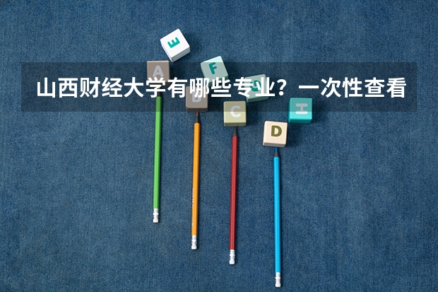 山西财经大学有哪些专业？一次性查看全部专业？