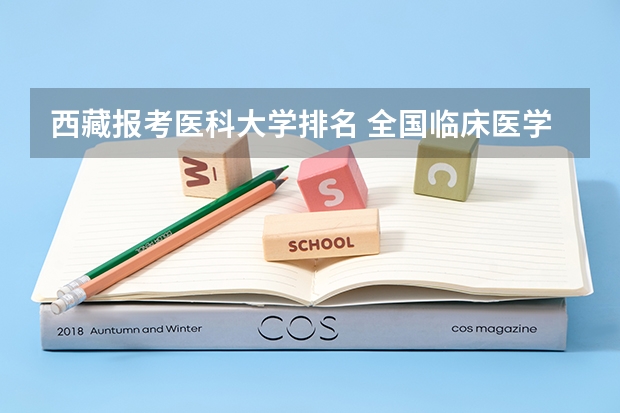 西藏报考医科大学排名 全国临床医学大学排名一览表