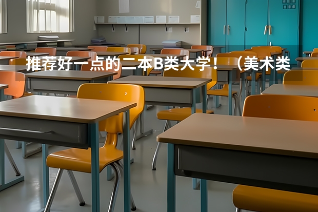 推荐好一点的二本B类大学！（美术类二本b类院校排名）