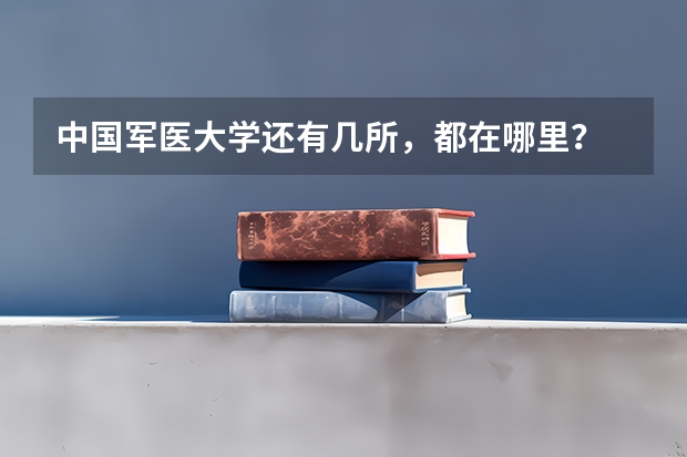 中国军医大学还有几所，都在哪里？