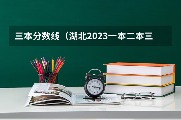 三本分数线（湖北2023一本二本三本分数线）