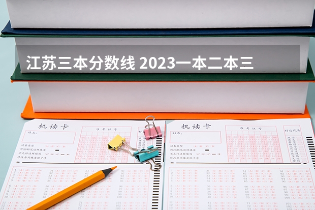 江苏三本分数线 2023一本二本三本的分数线江苏南京的?
