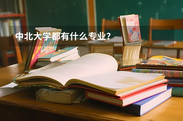中北大学都有什么专业？
