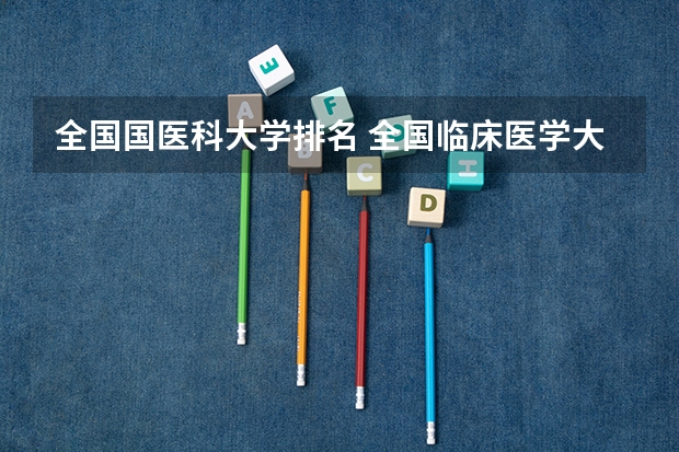 全国国医科大学排名 全国临床医学大学排名一览表