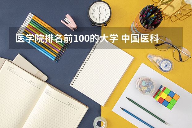 医学院排名前100的大学 中国医科类大学排名表
