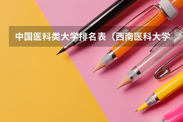 中国医科类大学排名表（西南医科大学排名）