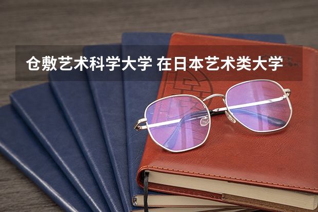 仓敷艺术科学大学 在日本艺术类大学中排名 日本艺术类大学世界排名
