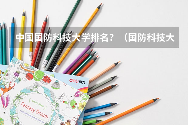 中国国防科技大学排名？（国防科技大学排名）