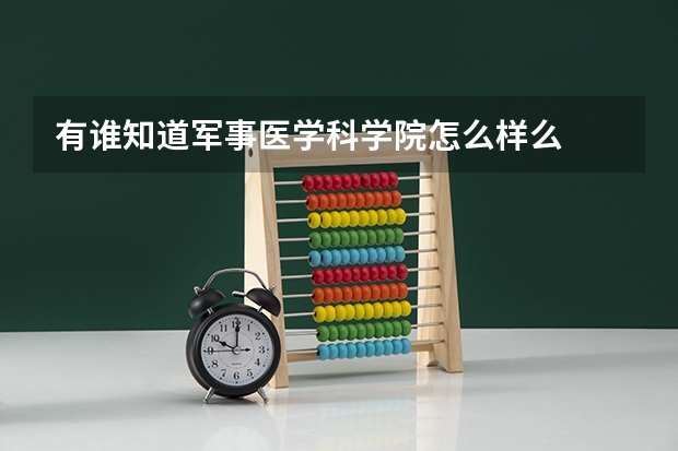 有谁知道军事医学科学院怎么样么  恳请赐教