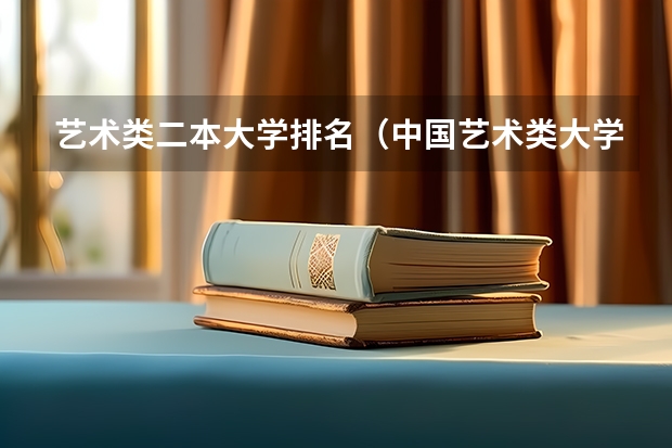 艺术类二本大学排名（中国艺术类大学排名前十名？）