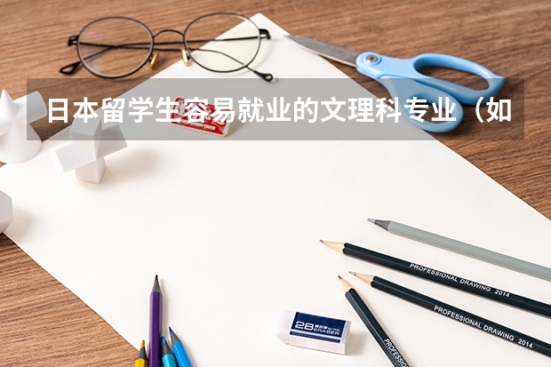 日本留学生容易就业的文理科专业（如果将来到日本留学的话，选文科好还是理科好）