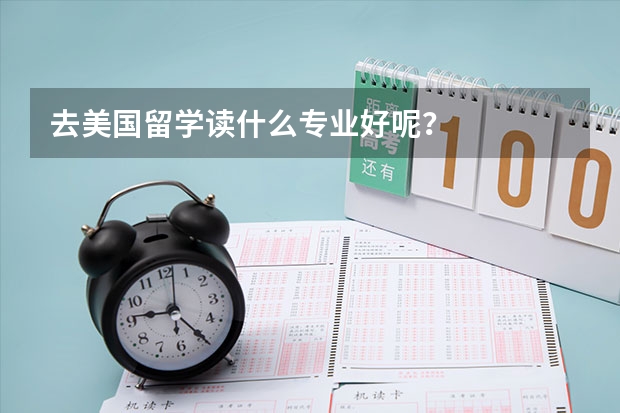去美国留学读什么专业好呢?