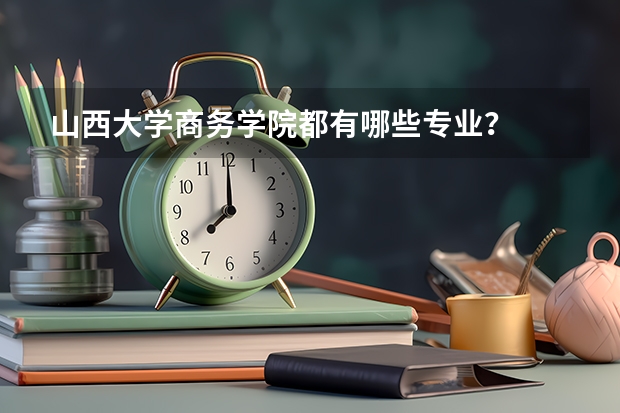 山西大学商务学院都有哪些专业?