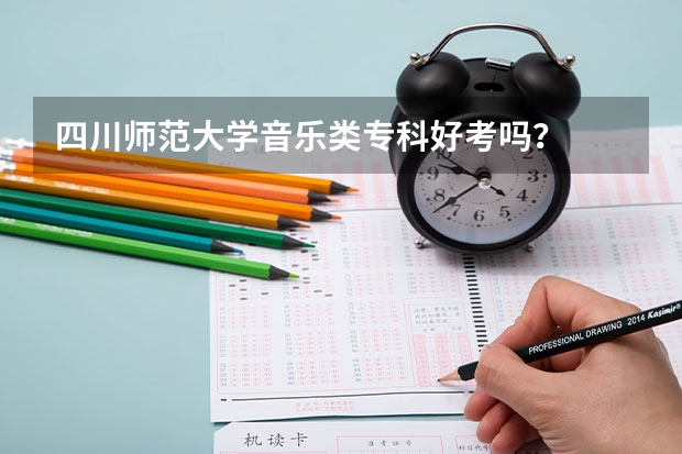 四川师范大学音乐类专科好考吗？