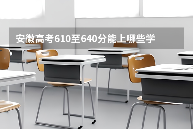 安徽高考610至640分能上哪些学校