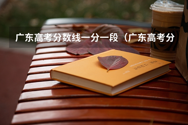 广东高考分数线一分一段（广东高考分数线一览表）