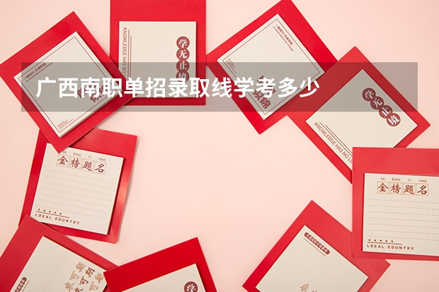 广西南职单招录取线学考多少