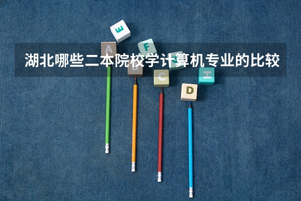 湖北哪些二本院校学计算机专业的比较好?