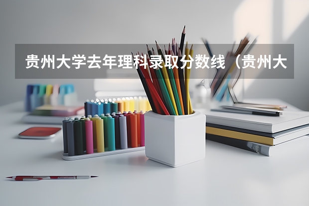 贵州大学去年理科录取分数线（贵州大学排名一览表及分数线）