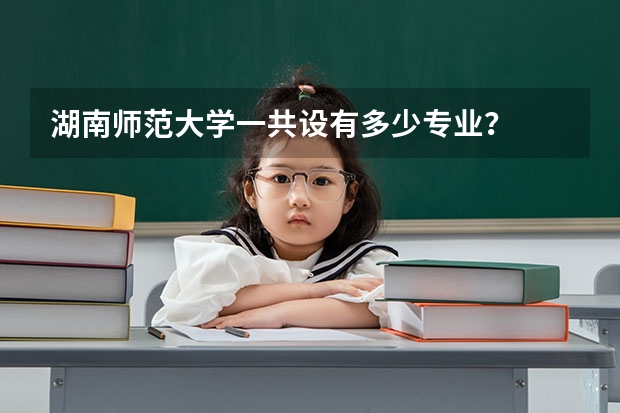 湖南师范大学一共设有多少专业？