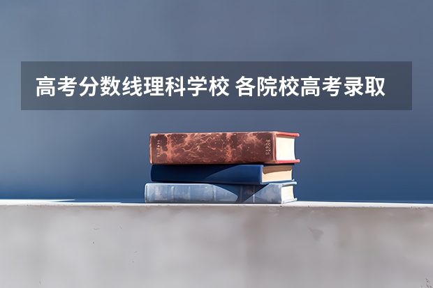 高考分数线理科学校 各院校高考录取分数线