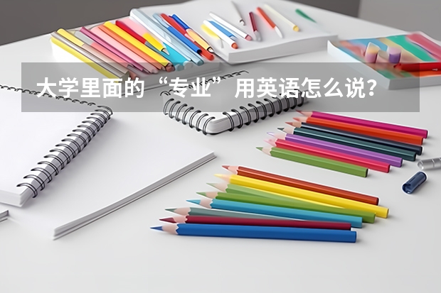 大学里面的“专业”用英语怎么说？