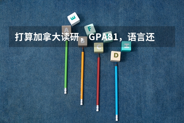 打算加拿大读研，GPA81，语言还没考，能申请到多伦多大学吗，考托福,GRE还是雅思？需要多少分？