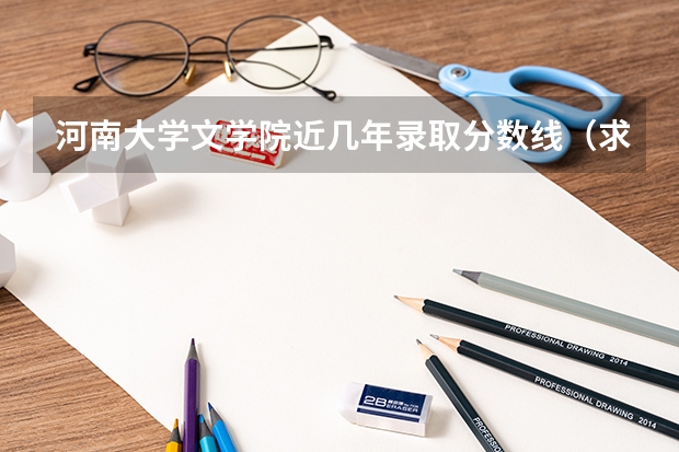 河南大学文学院近几年录取分数线(求全国三本院校分数线)