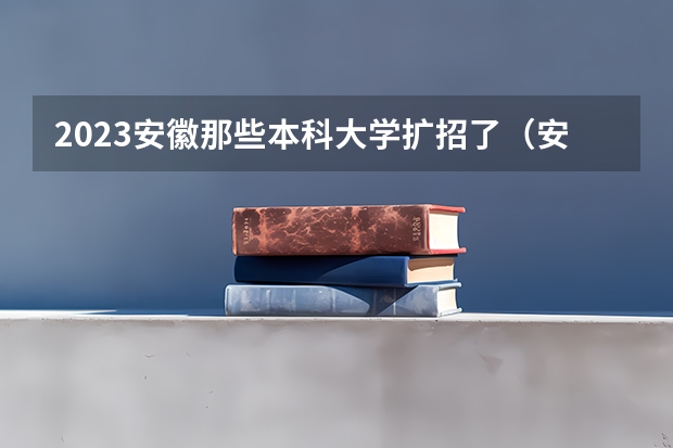 2023安徽那些本科大学扩招了（安徽高考本科录取率）