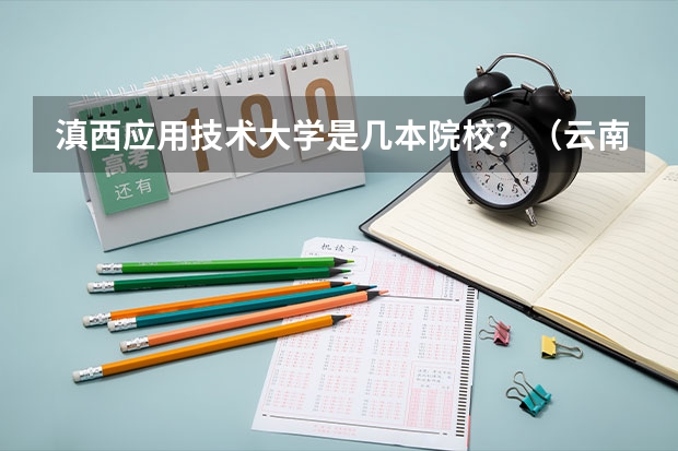 滇西应用技术大学是几本院校？（云南最低分的公办本科学校）