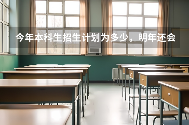 今年本科生招生计划为多少，明年还会增加