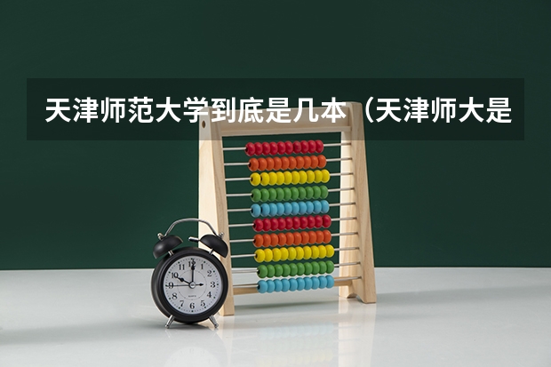 天津师范大学到底是几本（天津师大是一本还是二本）
