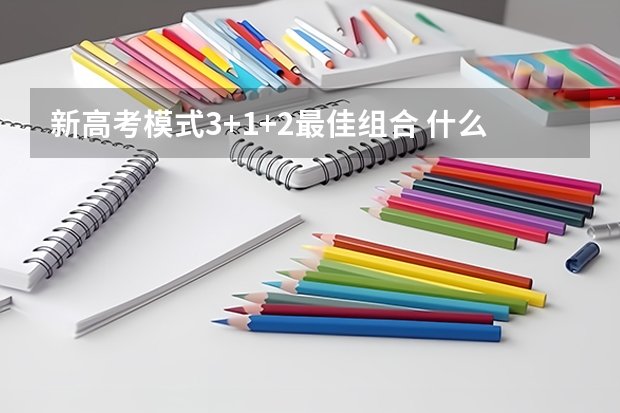 新高考模式3+1+2最佳组合 什么是3+1+2模式