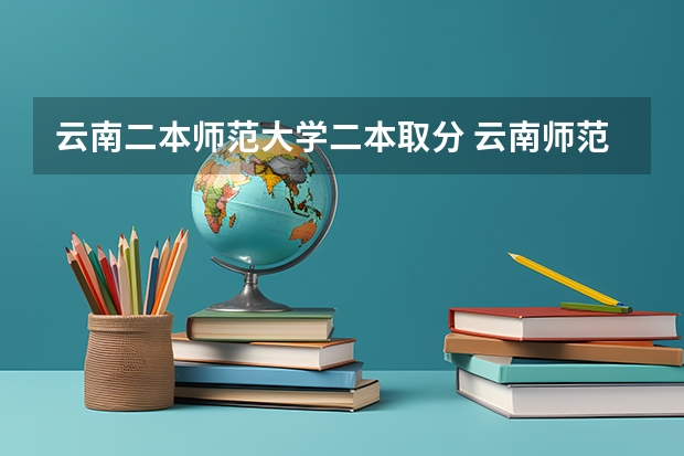 云南二本师范大学二本取分 云南师范二本最低分数线