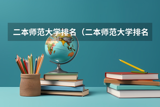二本师范大学排名（二本师范大学排名前十名）（湖南师范大学是几本院校？）
