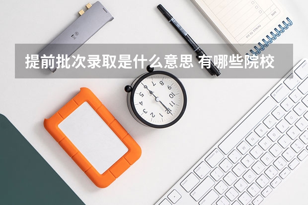 提前批次录取是什么意思 有哪些院校