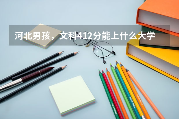 河北男孩，文科412分能上什么大学
