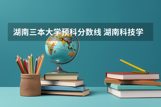 湖南三本大学预科分数线 湖南科技学院预科班分数线