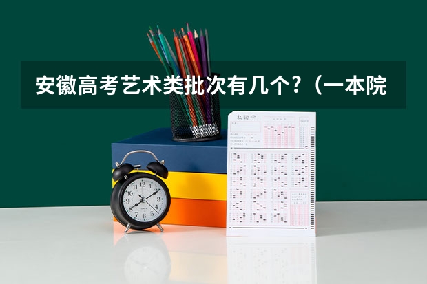 安徽高考艺术类批次有几个?(一本院校名单)