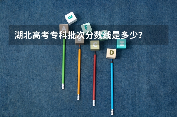 湖北高考专科批次分数线是多少？