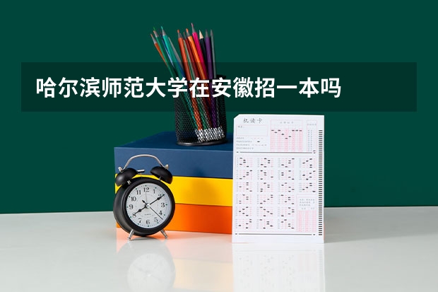 哈尔滨师范大学在安徽招一本吗