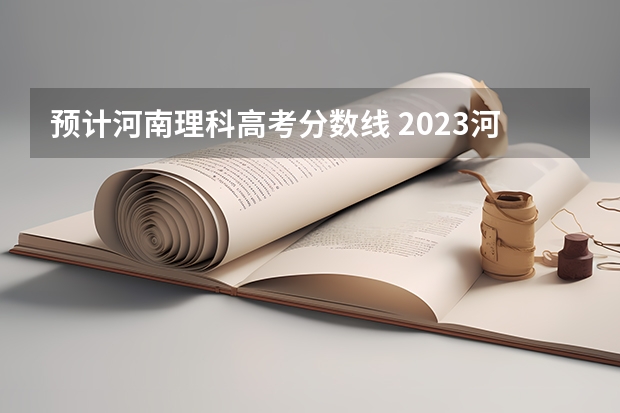 预计河南理科高考分数线 2023河南高考理科预估分数线