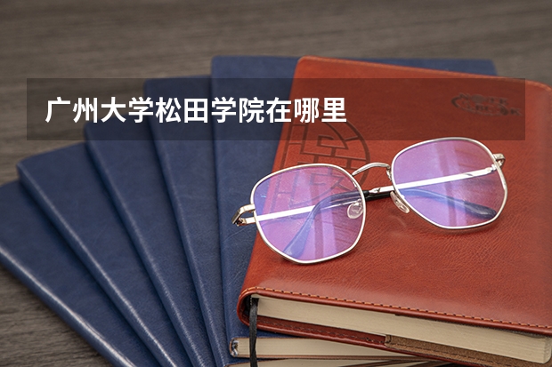 广州大学松田学院在哪里