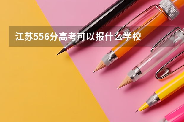 江苏556分高考可以报什么学校